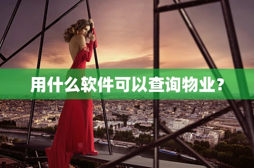 用什么软件可以查询物业？