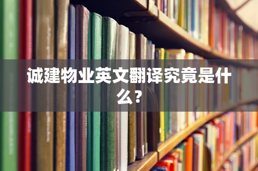 诚建物业英文翻译究竟是什么？