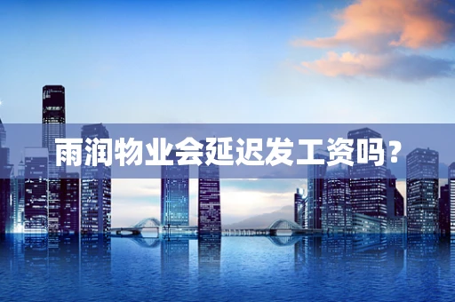 雨润物业会延迟发工资吗？