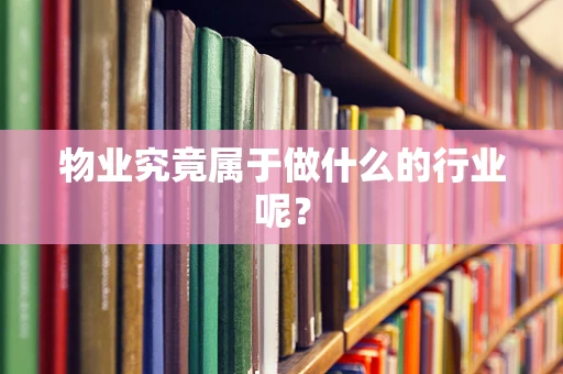 物业究竟属于做什么的行业呢？