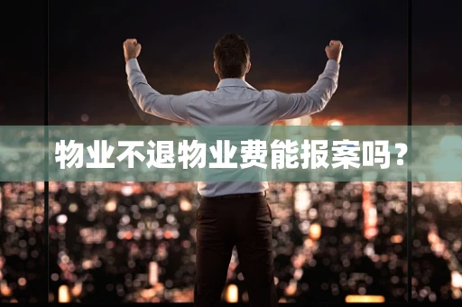 物业不退物业费能报案吗？