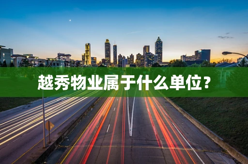 越秀物业属于什么单位？