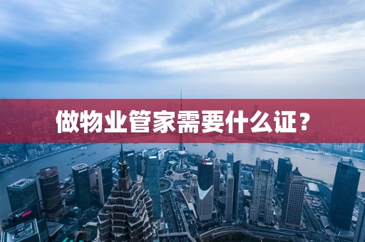 做物业管家需要什么证？