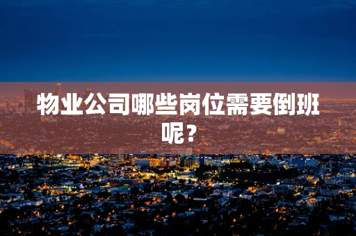 物业公司哪些岗位需要倒班呢？