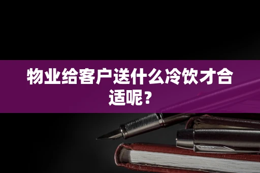 物业给客户送什么冷饮才合适呢？