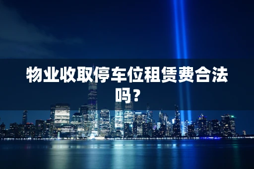 物业收取停车位租赁费合法吗？
