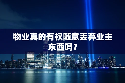 物业真的有权随意丢弃业主东西吗？