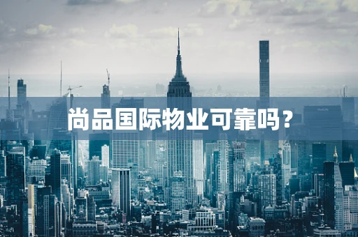 尚品国际物业可靠吗？